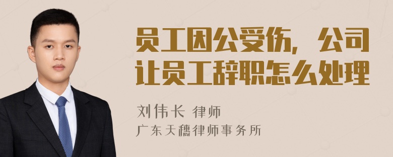 员工因公受伤，公司让员工辞职怎么处理