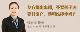 女方提出离婚，不要孩子还要分家产，我可以拒绝吗？