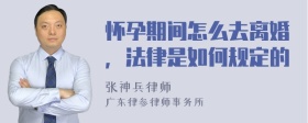 怀孕期间怎么去离婚，法律是如何规定的