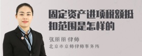 固定资产进项税额抵扣范围是怎样的