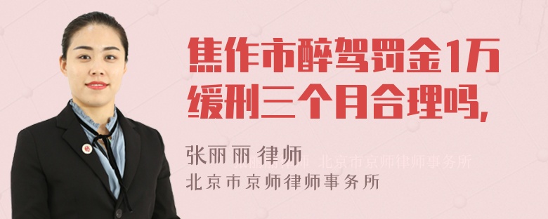 焦作市醉驾罚金1万缓刑三个月合理吗，