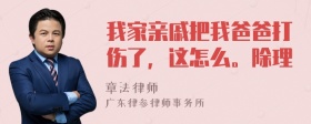 我家亲戚把我爸爸打伤了，这怎么。除理