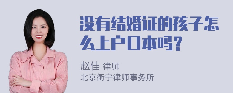 没有结婚证的孩子怎么上户口本吗？