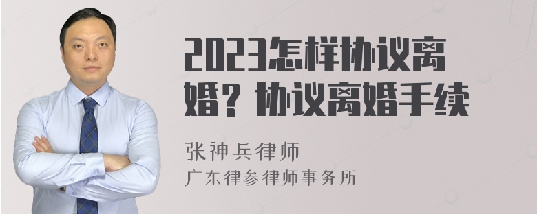 2023怎样协议离婚？协议离婚手续