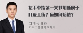 左手中指第一关节切断属于几级工伤？应如何赔偿？