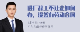 进厂辞工不让走如何办，没签有劳动合同