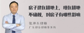 房子建在耕地上，现在耕地不确权，对房子有哪些影响