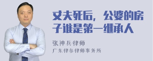 丈夫死后，公婆的房子谁是第一继承人