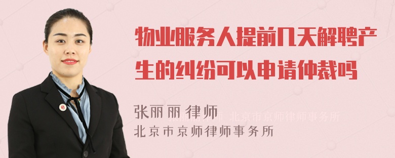 物业服务人提前几天解聘产生的纠纷可以申请仲裁吗