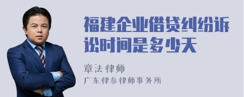 福建企业借贷纠纷诉讼时间是多少天