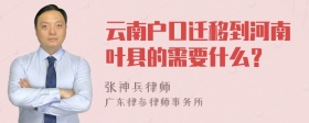 云南户口迁移到河南叶县的需要什么？