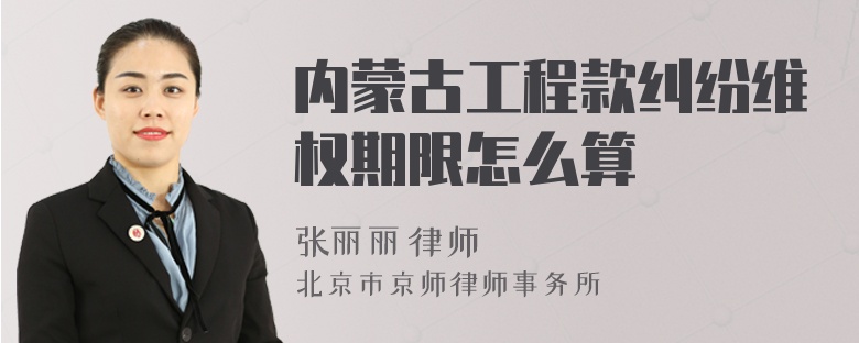 内蒙古工程款纠纷维权期限怎么算