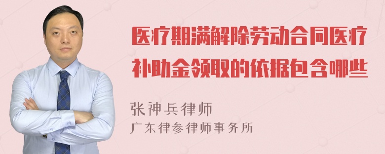 医疗期满解除劳动合同医疗补助金领取的依据包含哪些