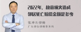 2022年，故意纵火造成邻居死亡赔偿金额是多少