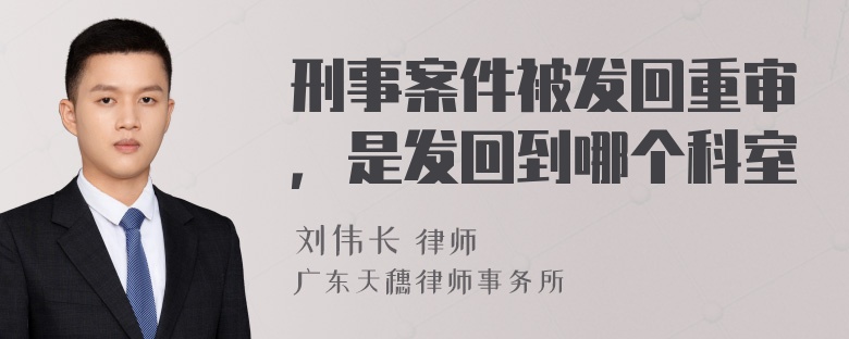 刑事案件被发回重审，是发回到哪个科室