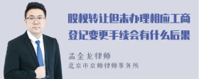 股权转让但未办理相应工商登记变更手续会有什么后果