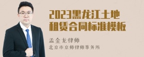 2023黑龙江土地租赁合同标准模板