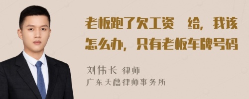 老板跑了欠工资沒给，我该怎么办，只有老板车牌号码