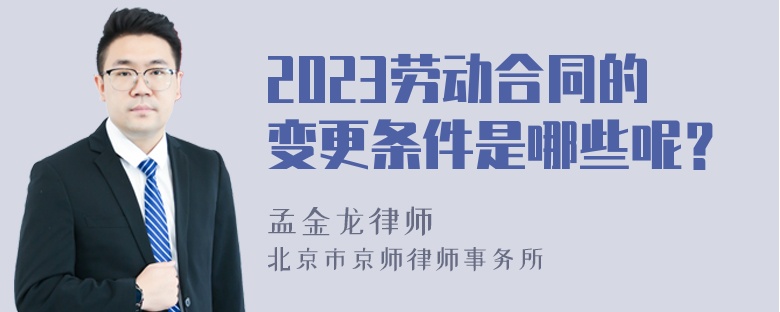 2023劳动合同的变更条件是哪些呢？