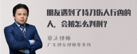 朋友遇到了持刀伤人行凶的人，会被怎么判刑？