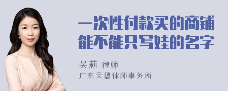 一次性付款买的商铺能不能只写娃的名字