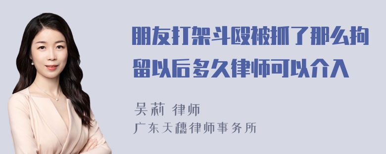 朋友打架斗殴被抓了那么拘留以后多久律师可以介入
