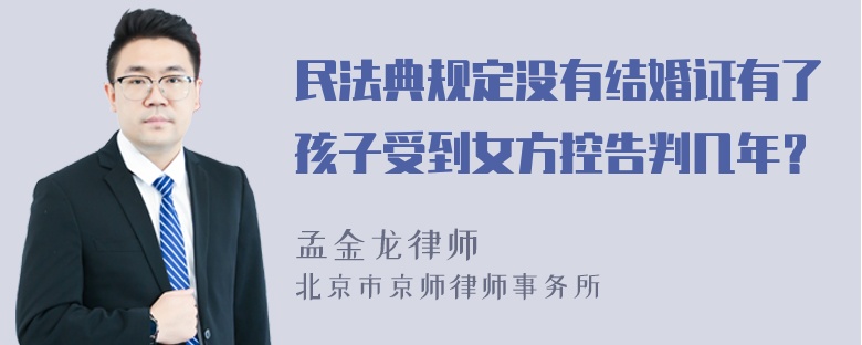 民法典规定没有结婚证有了孩子受到女方控告判几年？