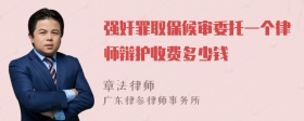 强奸罪取保候审委托一个律师辩护收费多少钱