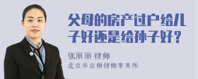 父母的房产过户给儿子好还是给孙子好？