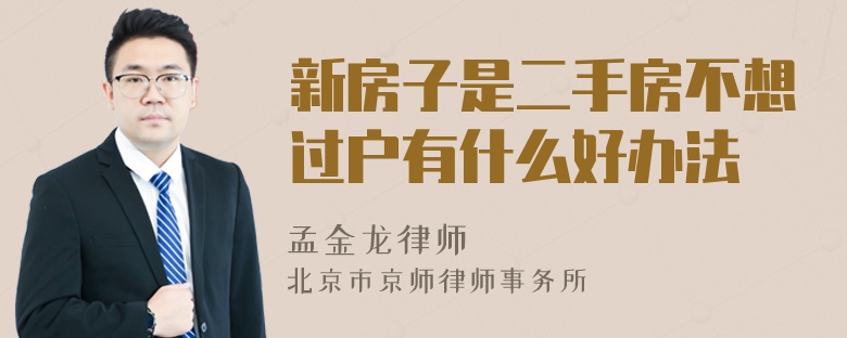 新房子是二手房不想过户有什么好办法