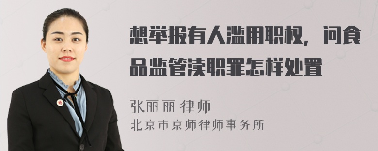 想举报有人滥用职权，问食品监管渎职罪怎样处置