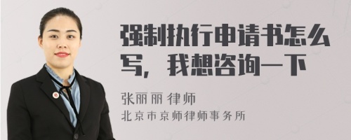 强制执行申请书怎么写，我想咨询一下