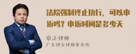 法院强制终止执行，可以申诉吗？申诉时间是多少天