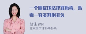 一个朋友违法犯罪贩毒，贩毒一克多判刑多久