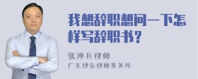 我想辞职想问一下怎样写辞职书？