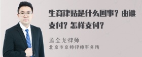 生育津贴是什么回事？由谁支付？怎样支付？
