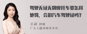 驾驶无证无牌摩托车要怎样处罚，会影汽车驾驶证吗？