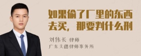如果偷了厂里的东西去买，那要判什么刑