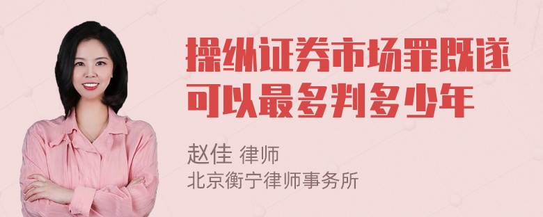 操纵证券市场罪既遂可以最多判多少年