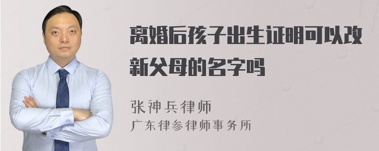 离婚后孩子出生证明可以改新父母的名字吗