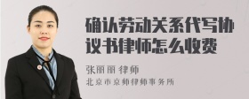 确认劳动关系代写协议书律师怎么收费