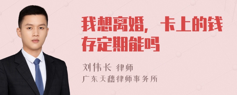 我想离婚，卡上的钱存定期能吗