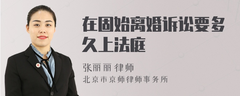 在固始离婚诉讼要多久上法庭