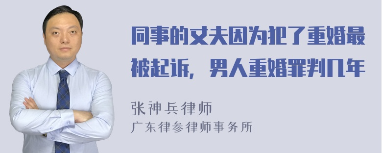 同事的丈夫因为犯了重婚最被起诉，男人重婚罪判几年