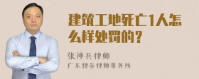 建筑工地死亡1人怎么样处罚的？