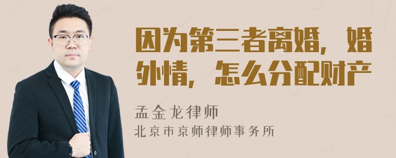 因为第三者离婚，婚外情，怎么分配财产