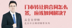 门市转让的合同怎么签，应该如何解决？