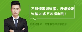 不知情婚姻诈骗，涉嫌婚姻诈骗20多万怎样判刑？