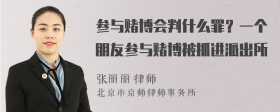 参与赌博会判什么罪？一个朋友参与赌博被抓进派出所