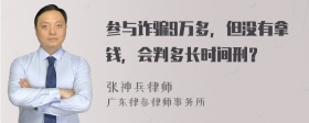 参与诈骗9万多，但没有拿钱，会判多长时间刑？